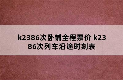 k2386次卧铺全程票价 k2386次列车沿途时刻表